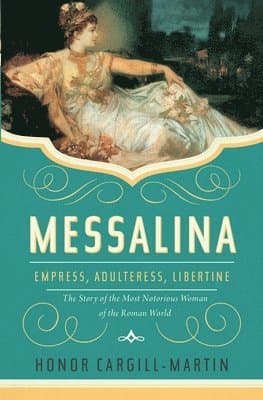 Messalina: Empress, Adulteress, Libertine: The Story of the Most Notorious Woman of the Roman World