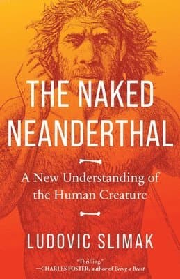 The Naked Neanderthal: A New Understanding of the Human Creature