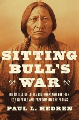 Sitting Bull's War: The Battle of Little Big Horn and the Fight for Buffalo and Freedom on the Plains