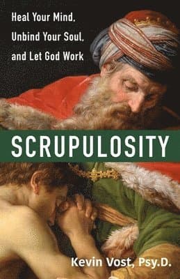 Scrupulosity: Heal Your Mind, Unbind Your Soul, and Let God Work