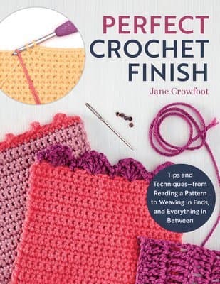Perfect Crochet Finish: Tips and Techniques from Reading a Pattern to Weaving in Ends and Everything in Between