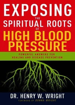 Exposing the Spiritual Roots of High Blood Pressure: Powerful Answers for Healing and Disease Prevention