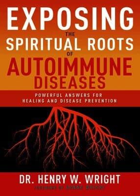 Exposing the Spiritual Roots of Autoimmune Diseases: Powerful Answers for Healing and Disease Prevention