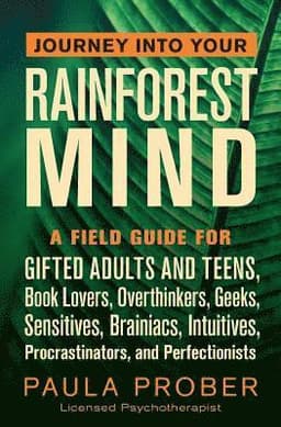Journey Into Your Rainforest Mind: A Field Guide for Gifted Adults and Teens, Book Lovers, Overthinkers, Geeks, Sensitives, Brainiacs, Intuitives, Pro