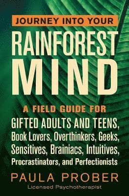 Journey Into Your Rainforest Mind: A Field Guide for Gifted Adults and Teens, Book Lovers, Overthinkers, Geeks, Sensitives, Brainiacs, Intuitives, Pro