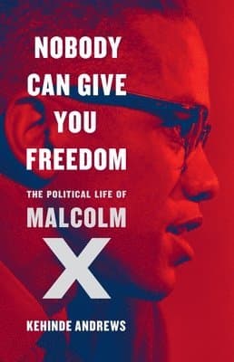 Nobody Can Give You Freedom: The Political Life of Malcolm X