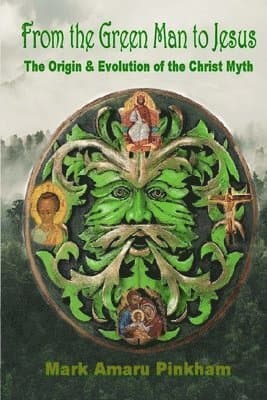 From the Green Man to Jesus: The Origin and Evolution of the Christ Myth