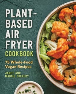 Plant-Based Air Fryer Cookbook: 75 Whole-Food Vegan Recipes