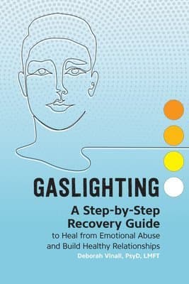 Gaslighting: A Step-By-Step Recovery Guide to Heal from Emotional Abuse and Build Healthy Relationships
