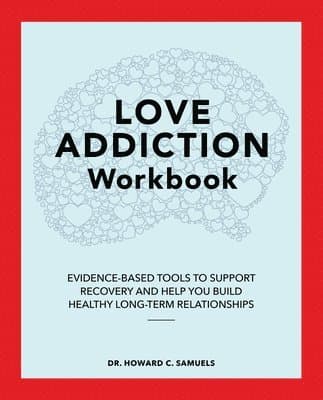 Love Addiction Workbook: Evidence-Based Tools to Support Recovery and Help You Build Healthy Long-Term Relationships