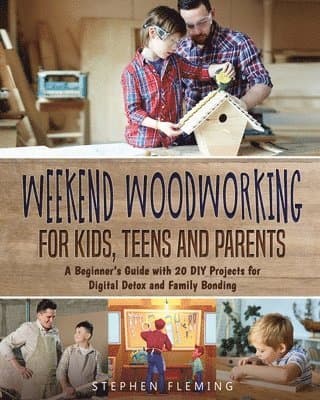 Weekend Woodworking For Kids, Teens and Parents
