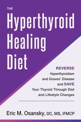 The Hyperthyroid Healing Diet: Reverse Hyperthyroidism and Graves' Disease and Save Your Thyroid Through Diet and Lifestyle Changes