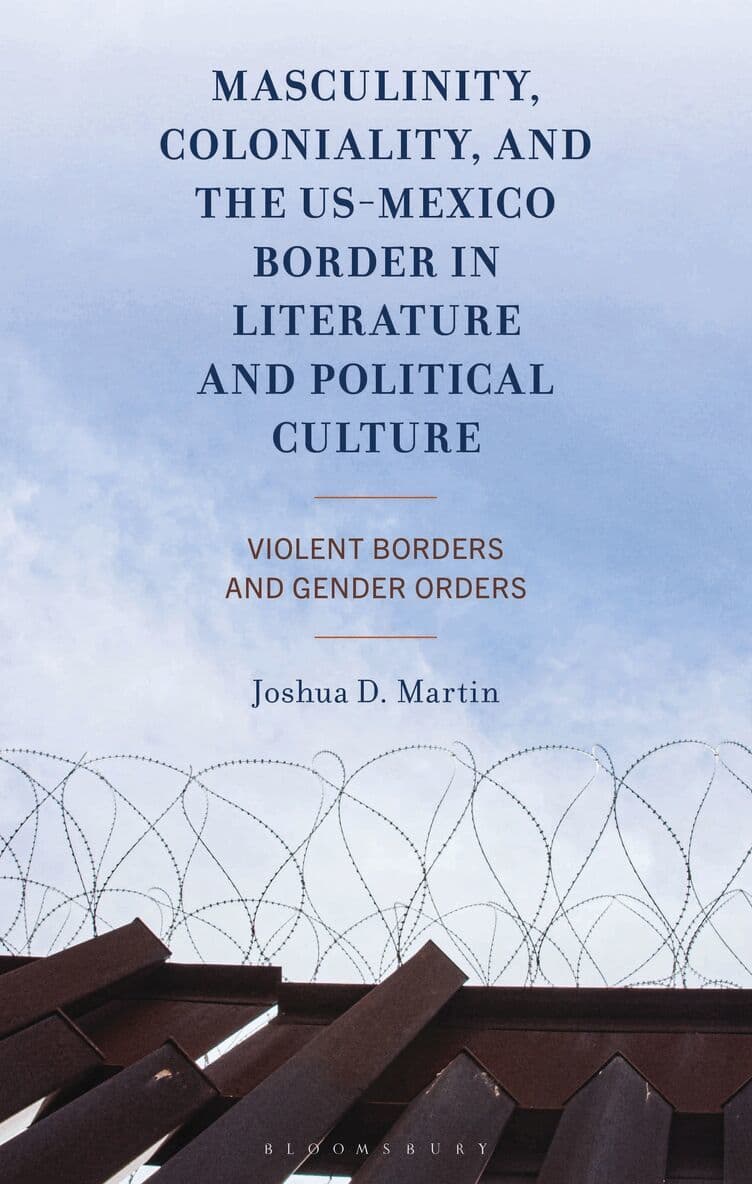 Masculinity, Coloniality, and the US-Mexico Border in Literature and Political Culture