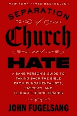 Separation of Church and Hate: A Sane Person's Guide to Taking Back the Bible from Fundamentalists, Fascists, and Flock-Fleecing Frauds