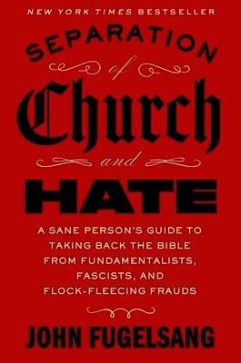 Separation of Church and Hate: A Sane Person's Guide to Taking Back the Bible from Fundamentalists, Fascists, and Flock-Fleecing Frauds