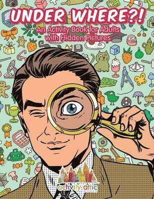 Under Where?! An Activity Book for Adults with Hidden Pictures
