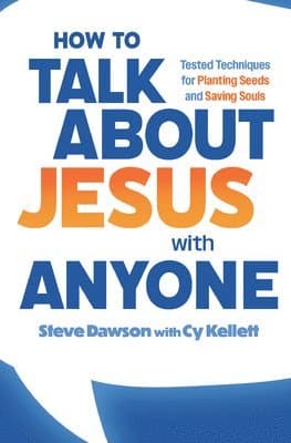 How to Talk about Jesus with Anyone: Tested Techniques for Planting Seeds and Saving Souls