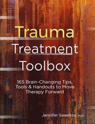 Trauma Treatment Toolbox: 165 Brain-Changing Tips, Tools & Handouts to Move Therapy Forward