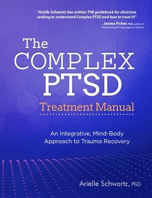 The Complex Ptsd Treatment Manual: An Integrative, Mind-Body Approach to Trauma Recovery