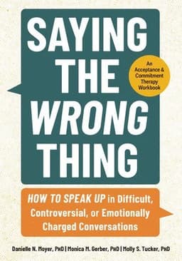 Saying the Wrong Thing: How to Speak Up in Difficult, Controversial, or Emotionally Charged Conversations