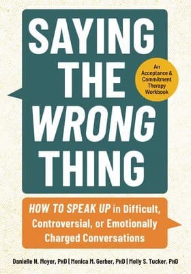Saying the Wrong Thing: How to Speak Up in Difficult, Controversial, or Emotionally Charged Conversations