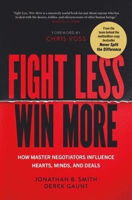 Fight Less, Win More: How Master Negotiators Influence Hearts, Minds, and Deals