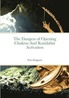 Dangers of Opening Chakras And Kundalini Activation