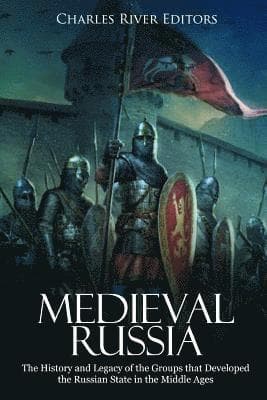 Medieval Russia: The History and Legacy of the Groups that Developed the Russian State in the Middle Ages