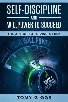 Self-Discipline and Willpower to Succeed: The Art of Not Giving a Fuck