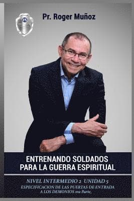 Entrenando Soldados Para La Guerra Espiritual - Nivel Intermedio 2- Unidad 5: Especificacion De Las Puertas De Entrada De Los Demonios 1ra Parte