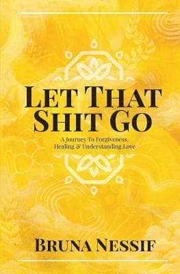 Let That Shit Go: A Journey to Forgiveness, Healing & Understanding Love
