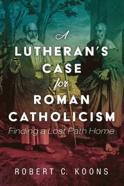 Lutheran's Case for Roman Catholicism