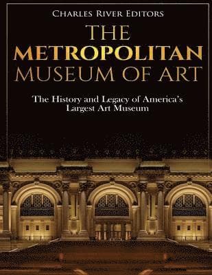 The Metropolitan Museum of Art: The History and Legacy of America's Largest Art Museum