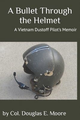 A Bullet Through the Helmet: A Vietnam Dustoff Pilot's Memoir