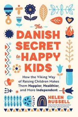 The Danish Secret to Happy Kids: How the Viking Way of Raising Children Makes Them Happier, Healthier, and More Independent