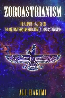 Zoroastrianism: The Complete Guide on The Ancient Persian Religion of Mazdayasna and Zoroastrianism.
