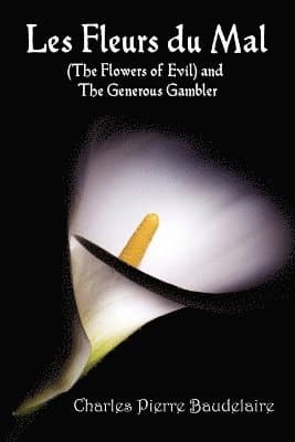 Fleurs Du Mal and The Flowers of Evil - French Edition and English Translation Edition with The Generous Gambler in English