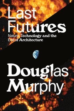 Last Futures: Nature, Technology and the End of Architecture