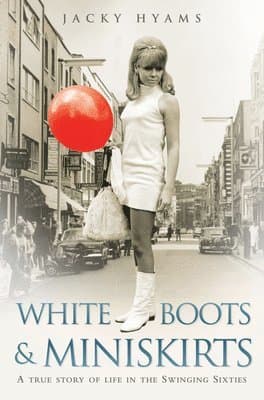 White Boots & Miniskirts - A True Story of Life in the Swinging Sixties