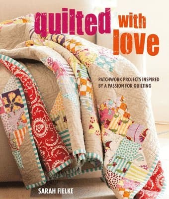 Quilted with Love: Patchwork Projects Inspired by a Passion for Quilting