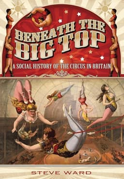 Beneath the Big Top: A Social History of the Circus in Britain