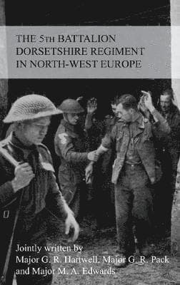STORY OF THE 5th BATTALION THE DORSETSHIRE REGIMENT IN NORTH-WEST EUROPE 23RD JUNE 1944 TO 5TH MAY 1945