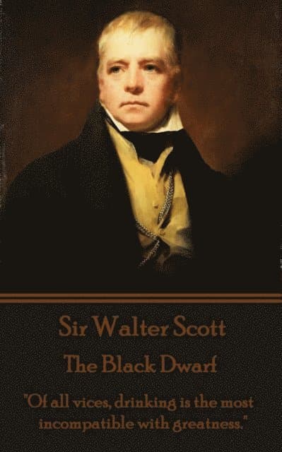 Sir Walter Scott - The Black Dwarf: "Of all vices, drinking is the most incompatible with greatness."