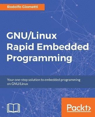GNU/Linux Rapid Embedded Programming: Your one-stop solution to embedded programming on GNU/Linux