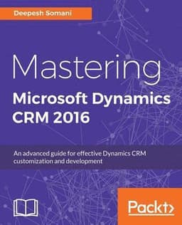 Mastering Microsoft Dynamics CRM 2016: An advanced guide for effective Dynamics CRM customization and development
