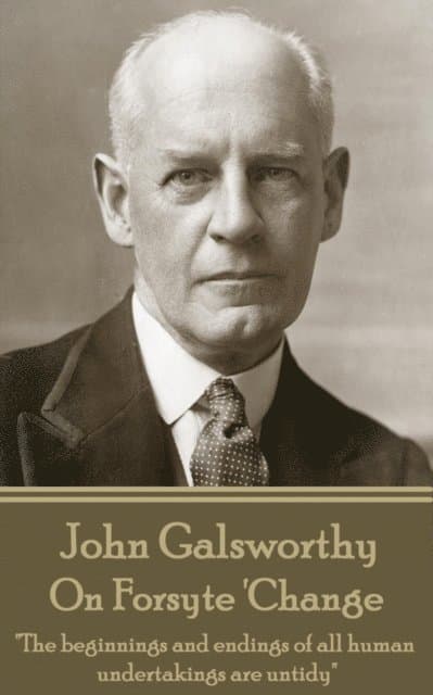 John Galsworthy - On Forsyte 'Change: "The beginnings and endings of all human undertakings are untidy"