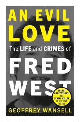 Evil Love: The Life and Crimes of Fred West