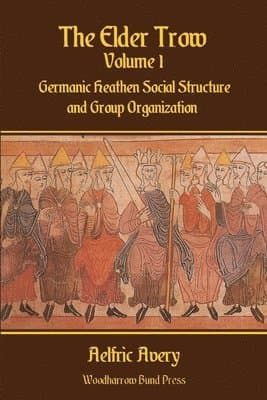 The Elder Trow Volume I: Germanic Heathen Social Structure and Group Organization
