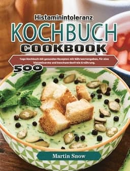 Histaminintoleranz Kochbuch: 500 Tage Kochbuch mit gesunden Rezepten mit Nährwertangaben, für eine histaminarme und beschwerdenfreie Ernährung.