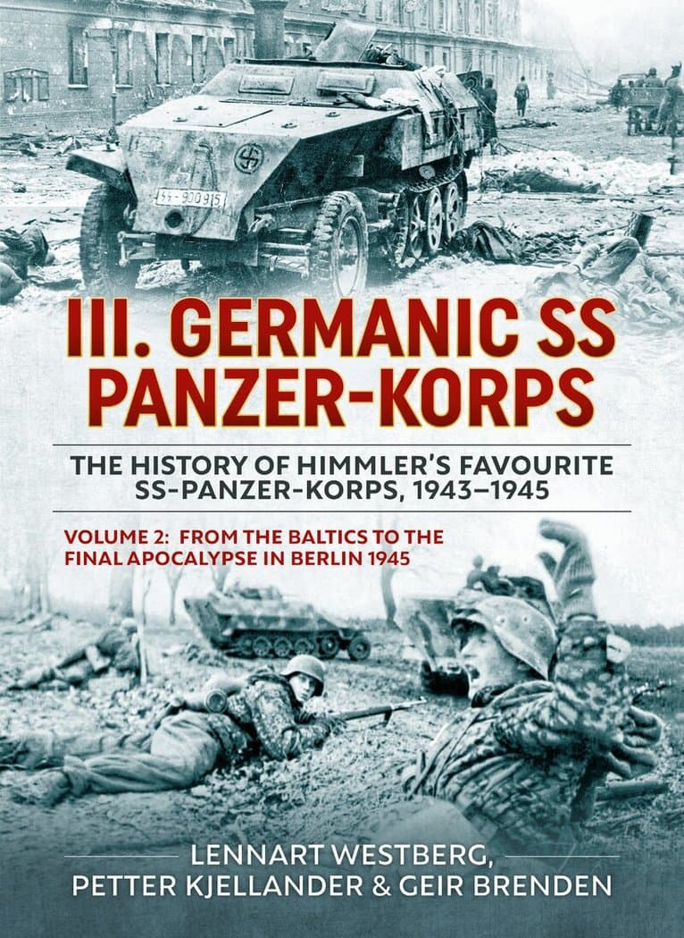III Germanic SS Panzer-Korps. The History of Himmler's Favourite SS-Panzer-Korps, 1943-1945 Volume 2